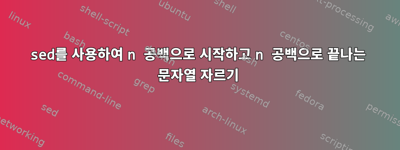 sed를 사용하여 n 공백으로 시작하고 n 공백으로 끝나는 문자열 자르기