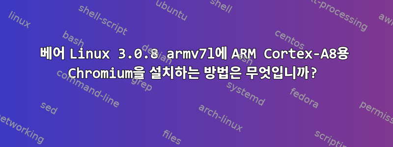 베어 Linux 3.0.8 armv7l에 ARM Cortex-A8용 Chromium을 설치하는 방법은 무엇입니까?