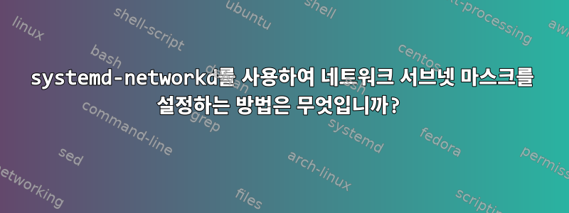 systemd-networkd를 사용하여 네트워크 서브넷 마스크를 설정하는 방법은 무엇입니까?