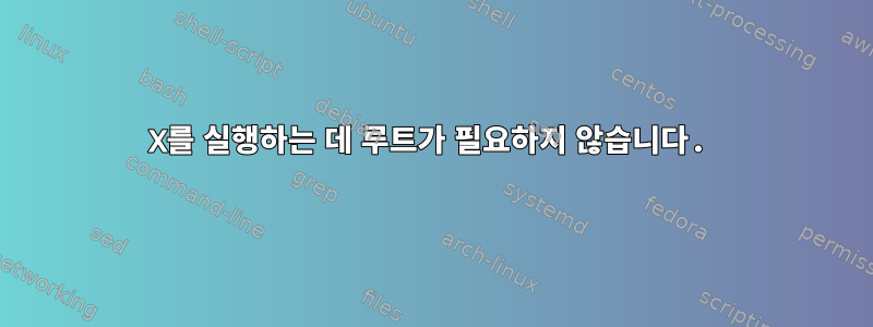 X를 실행하는 데 루트가 필요하지 않습니다.