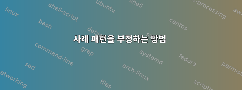 사례 패턴을 부정하는 방법