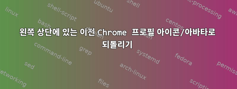 왼쪽 상단에 있는 이전 Chrome 프로필 아이콘/아바타로 되돌리기