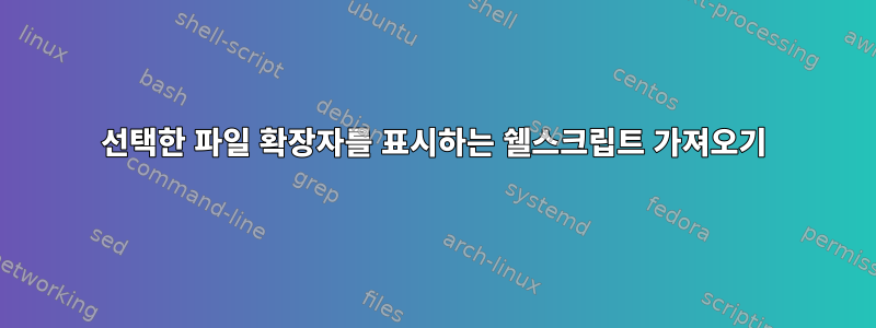 선택한 파일 확장자를 표시하는 쉘스크립트 가져오기