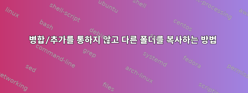 병합/추가를 통하지 않고 다른 폴더를 복사하는 방법