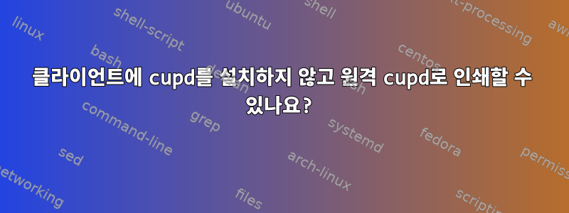 클라이언트에 cupd를 설치하지 않고 원격 cupd로 인쇄할 수 있나요?