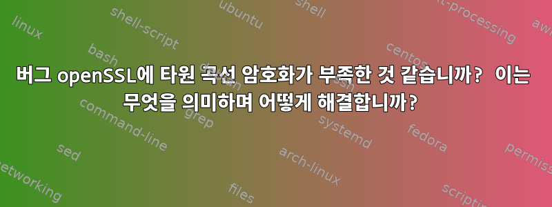 버그 openSSL에 타원 곡선 암호화가 부족한 것 같습니까? 이는 무엇을 의미하며 어떻게 해결합니까?