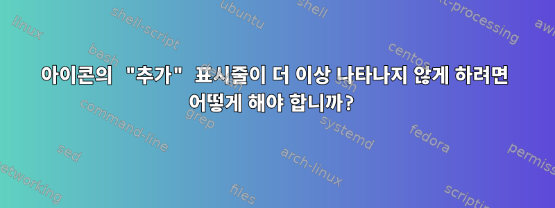 아이콘의 "추가" 표시줄이 더 이상 나타나지 않게 하려면 어떻게 해야 합니까?