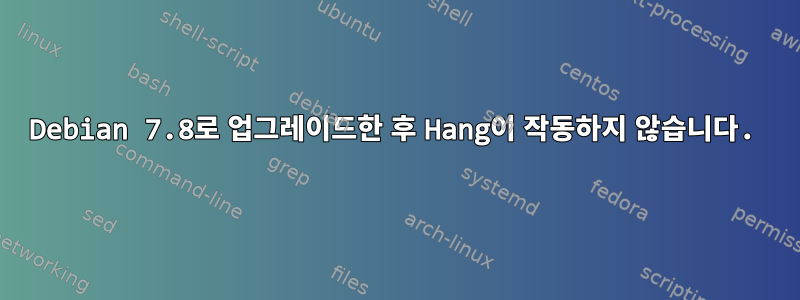 Debian 7.8로 업그레이드한 후 Hang이 작동하지 않습니다.