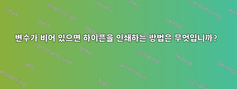 변수가 비어 있으면 하이픈을 인쇄하는 방법은 무엇입니까?