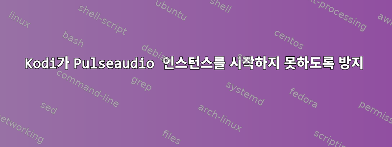 Kodi가 Pulseaudio 인스턴스를 시작하지 못하도록 방지