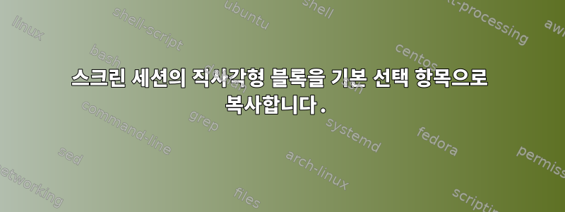 스크린 세션의 직사각형 블록을 기본 선택 항목으로 복사합니다.