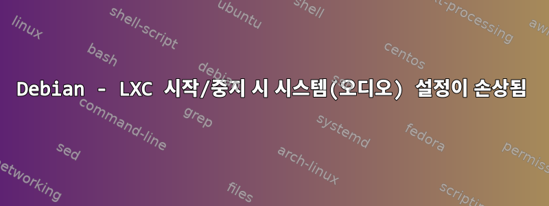 Debian - LXC 시작/중지 시 시스템(오디오) 설정이 손상됨