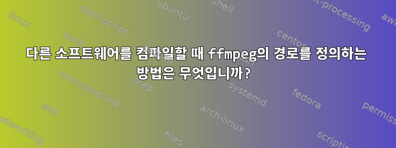 다른 소프트웨어를 컴파일할 때 ffmpeg의 경로를 정의하는 방법은 무엇입니까?