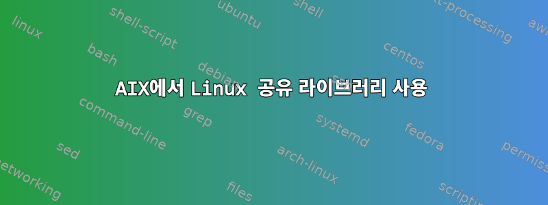 AIX에서 Linux 공유 라이브러리 사용