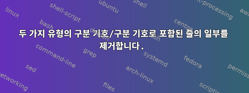 두 가지 유형의 구분 기호/구분 기호로 포함된 줄의 일부를 제거합니다.