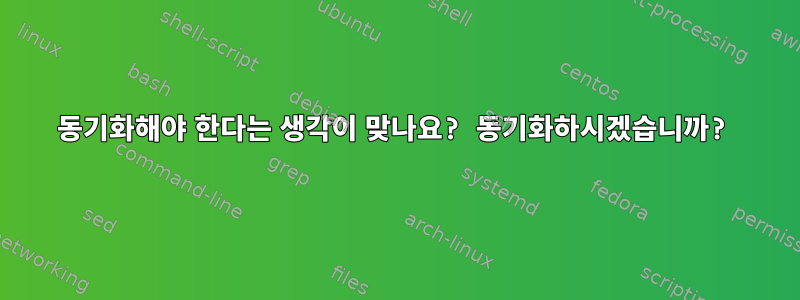 동기화해야 한다는 생각이 맞나요? 동기화하시겠습니까?