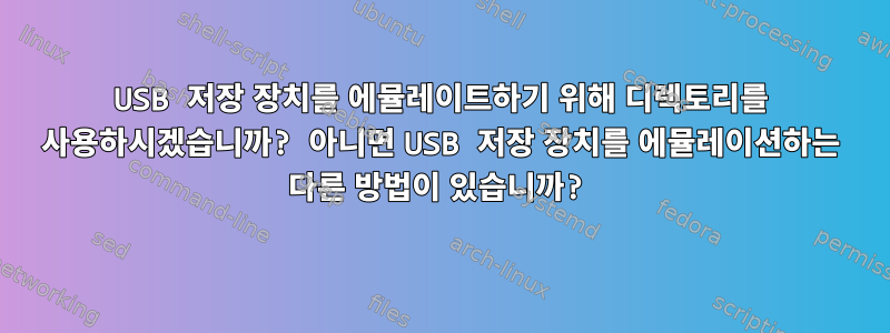 USB 저장 장치를 에뮬레이트하기 위해 디렉토리를 사용하시겠습니까? 아니면 USB 저장 장치를 에뮬레이션하는 다른 방법이 있습니까?