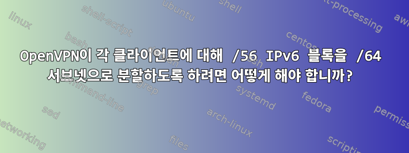 OpenVPN이 각 클라이언트에 대해 /56 IPv6 블록을 /64 서브넷으로 분할하도록 하려면 어떻게 해야 합니까?