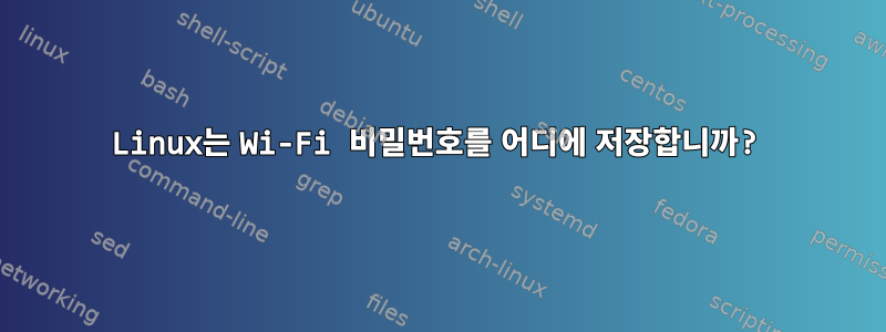 Linux는 Wi-Fi 비밀번호를 어디에 저장합니까?