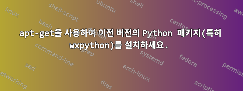 apt-get을 사용하여 이전 버전의 Python 패키지(특히 wxpython)를 설치하세요.