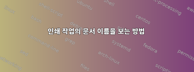 인쇄 작업의 문서 이름을 보는 방법