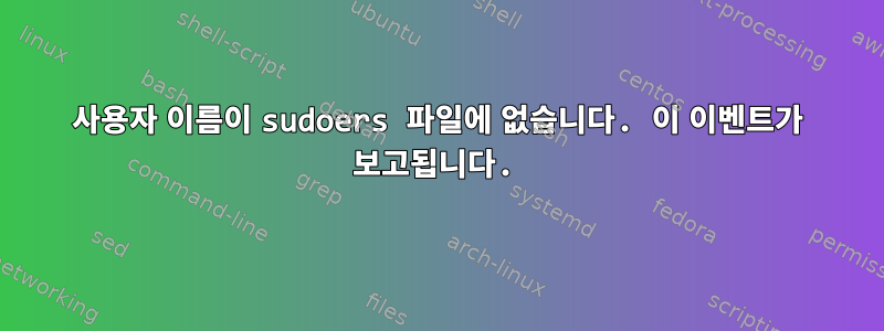 사용자 이름이 sudoers 파일에 없습니다. 이 이벤트가 보고됩니다.