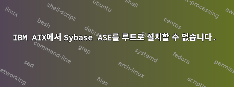 IBM AIX에서 Sybase ASE를 루트로 설치할 수 없습니다.