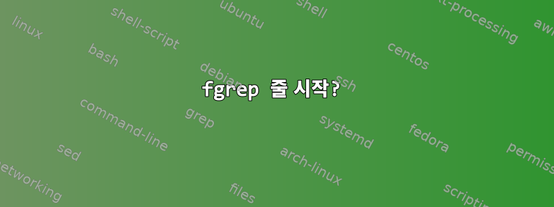 fgrep 줄 시작?