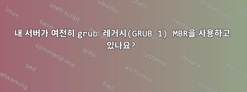 내 서버가 여전히 grub 레거시(GRUB 1) MBR을 사용하고 있나요?