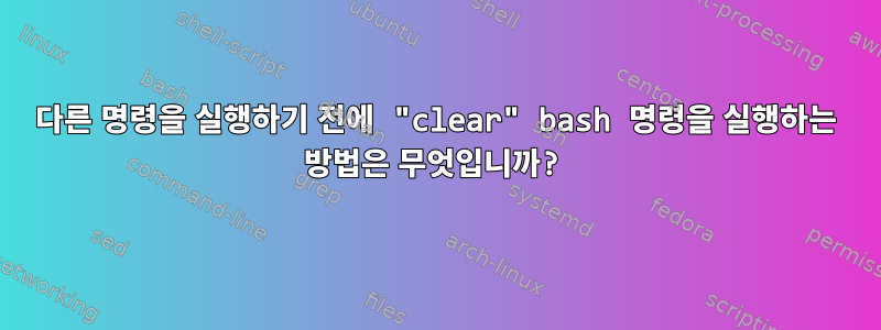 다른 명령을 실행하기 전에 "clear" bash 명령을 실행하는 방법은 무엇입니까?