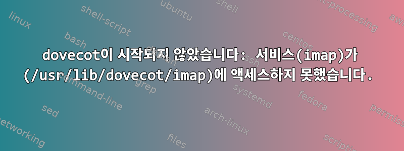 dovecot이 시작되지 않았습니다: 서비스(imap)가 (/usr/lib/dovecot/imap)에 액세스하지 못했습니다.