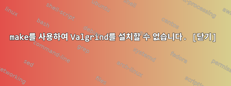 make를 사용하여 Valgrind를 설치할 수 없습니다. [닫기]