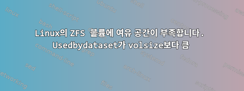 Linux의 ZFS 볼륨에 여유 공간이 부족합니다. Usedbydataset가 volsize보다 큼