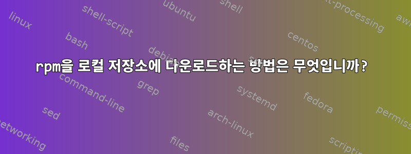 rpm을 로컬 저장소에 다운로드하는 방법은 무엇입니까?