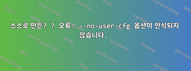 스스로 만든? ? 오류: --no-user-cfg 옵션이 인식되지 않습니다.