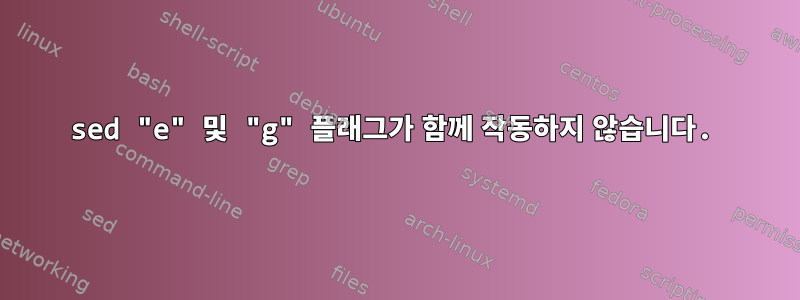 sed "e" 및 "g" 플래그가 함께 작동하지 않습니다.