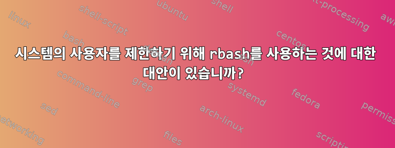 시스템의 사용자를 제한하기 위해 rbash를 사용하는 것에 대한 대안이 있습니까?