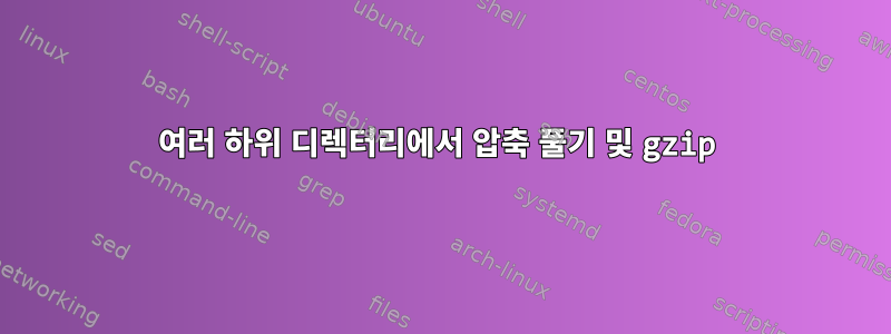 여러 하위 디렉터리에서 압축 풀기 및 gzip