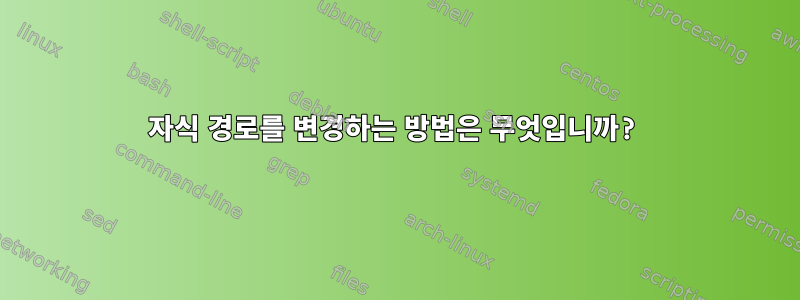 자식 경로를 변경하는 방법은 무엇입니까?