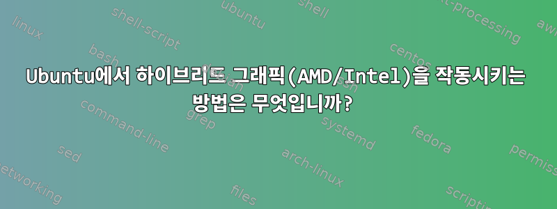 Ubuntu에서 하이브리드 그래픽(AMD/Intel)을 작동시키는 방법은 무엇입니까?