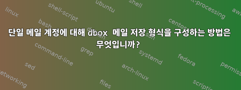 단일 메일 계정에 대해 dbox 메일 저장 형식을 구성하는 방법은 무엇입니까?