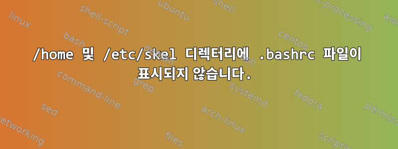 /home 및 /etc/skel 디렉터리에 .bashrc 파일이 표시되지 않습니다.