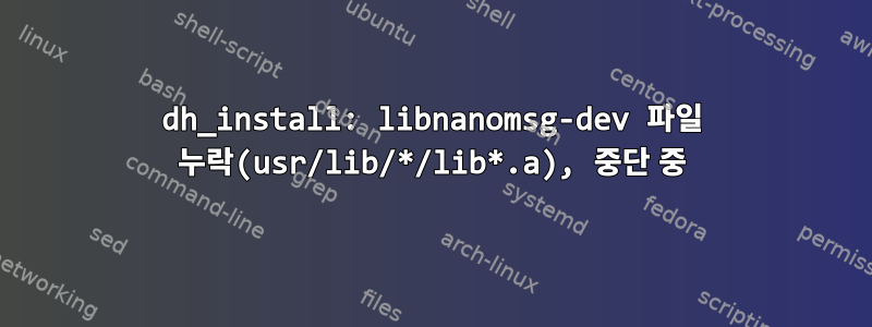 dh_install: libnanomsg-dev 파일 누락(usr/lib/*/lib*.a), 중단 중