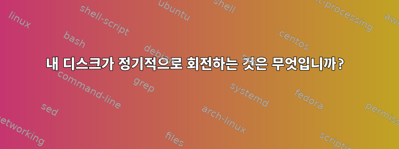 내 디스크가 정기적으로 회전하는 것은 무엇입니까?