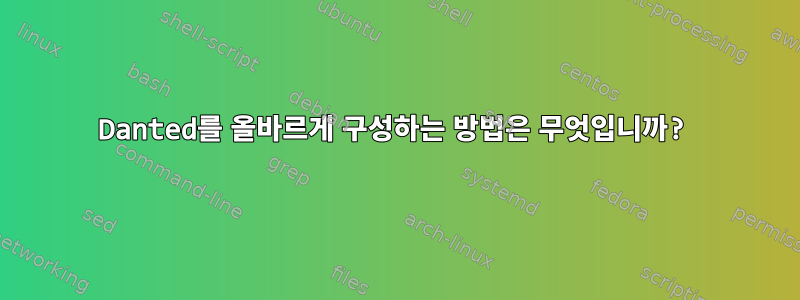 Danted를 올바르게 구성하는 방법은 무엇입니까?