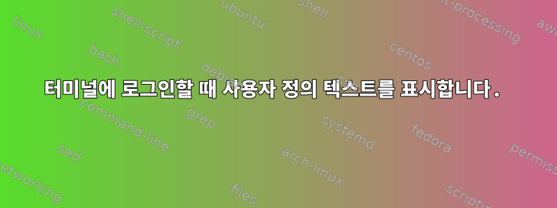 터미널에 로그인할 때 사용자 정의 텍스트를 표시합니다.