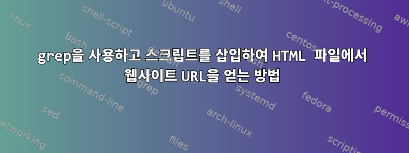 grep을 사용하고 스크립트를 삽입하여 HTML 파일에서 웹사이트 URL을 얻는 방법