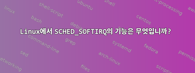 Linux에서 SCHED_SOFTIRQ의 기능은 무엇입니까?