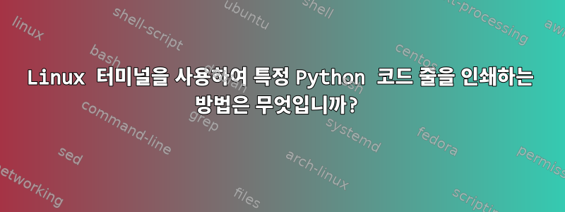 Linux 터미널을 사용하여 특정 Python 코드 줄을 인쇄하는 방법은 무엇입니까?