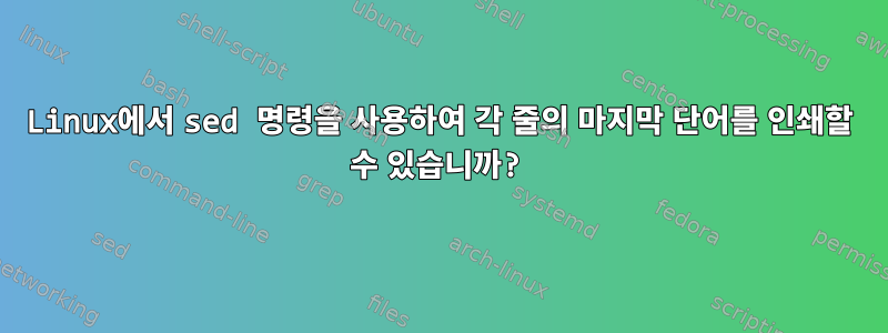 Linux에서 sed 명령을 사용하여 각 줄의 마지막 단어를 인쇄할 수 있습니까?